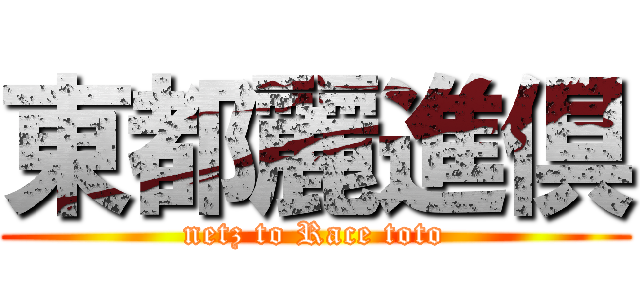 東都麗進倶 (netz to Race toto)