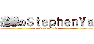 進撃のＳｔｅｐｈｅｎＹａ (attack on StephenYa)