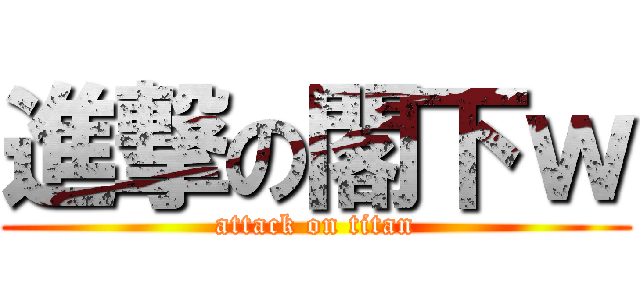 進撃の閣下ｗ (attack on titan)