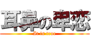 耳鼻の卑恋 (It is true)