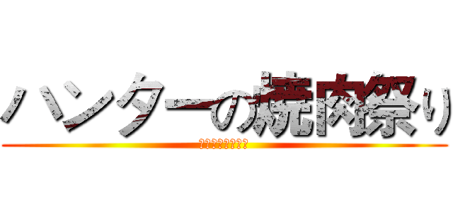 ハンターの焼肉祭り (肉肉肉肉肉肉肉肉)