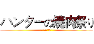 ハンターの焼肉祭り (肉肉肉肉肉肉肉肉)