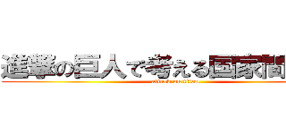 進撃の巨人で考える国家間の争い (attack on titan)