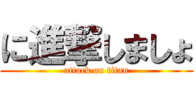 に進撃しましょ (attack on titan)