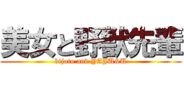 美女と野獣先輩 (bijoto and YAJU&U)