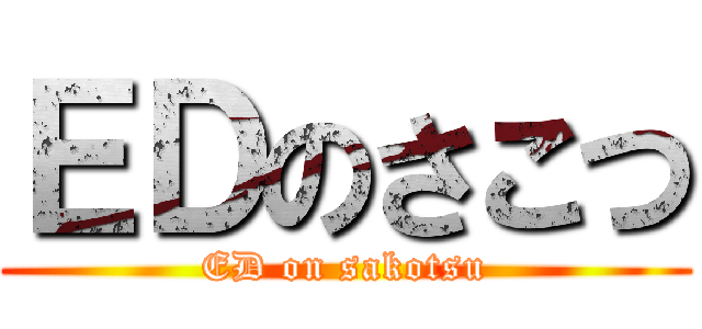 ＥＤのさこつ (ED on sakotsu)
