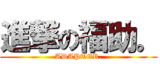 進撃の福助。 (ADAPTER.)