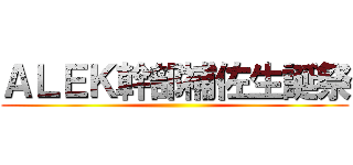 ＡＬＥＫ幹部補佐生誕祭 ()