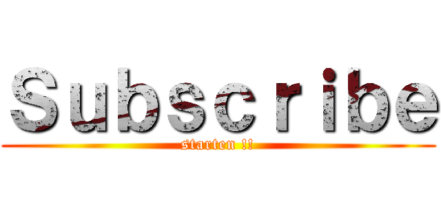 Ｓｕｂｓｃｒｉｂｅ (starten !!)