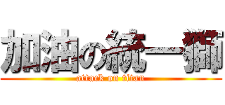 加油の統一獅 (attack on titan)
