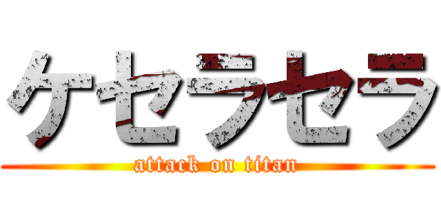 ケセラセラ (attack on titan)