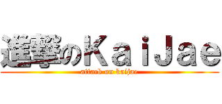 進撃のＫａｉＪａｅ (attack on kaijae)