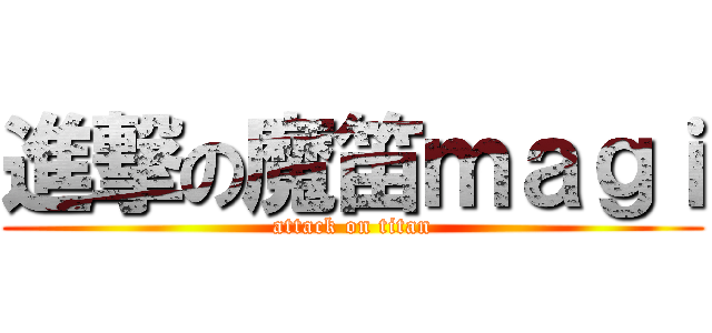 進撃の魔笛ｍａｇｉ (attack on titan)