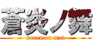 蒼炎ノ舞 (souen on mai)