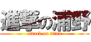 進撃の浦野 (attack on titan)