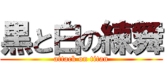 黒と白の練舞 (attack on titan)