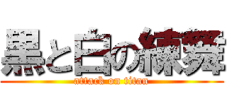黒と白の練舞 (attack on titan)