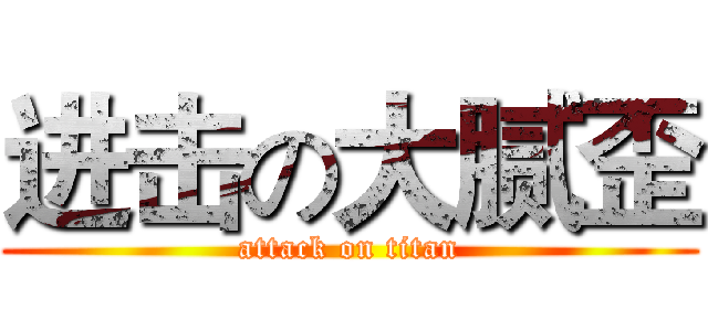 进击の大腻歪 (attack on titan)