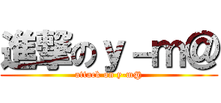 進撃のｙ－ｍ＠ (attack on y-m@)