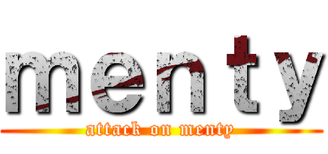 ｍｅｎｔｙ (attack on menty)