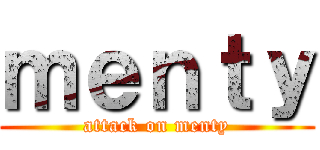 ｍｅｎｔｙ (attack on menty)