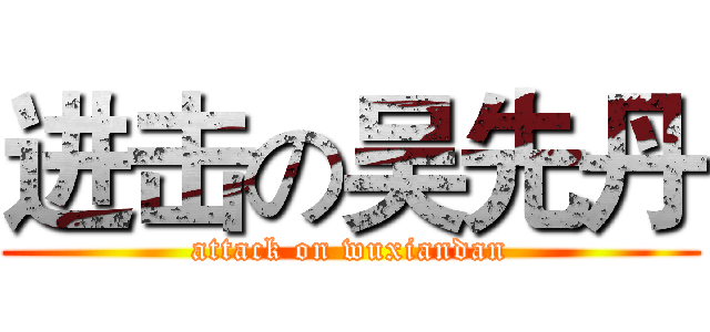 进击の吴先丹 (attack on wuxiandan)