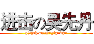 进击の吴先丹 (attack on wuxiandan)