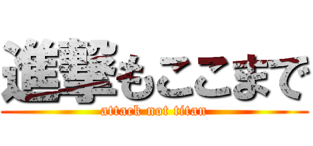 進撃もここまで (attack not titan)