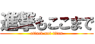 進撃もここまで (attack not titan)