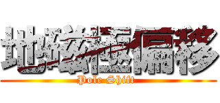 地磁極偏移 (Pole Shift )