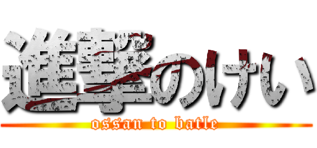 進撃のけい (ossan to batle)