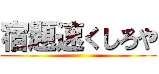 宿題速くしろや ()