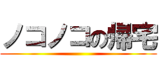 ノコノコの帰宅 ()
