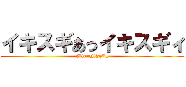 イキスギあっイキスギィ (Ikisugiikuiku)