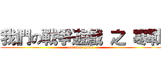 我們の戰爭遊戲 之 寒戰 (our war game )