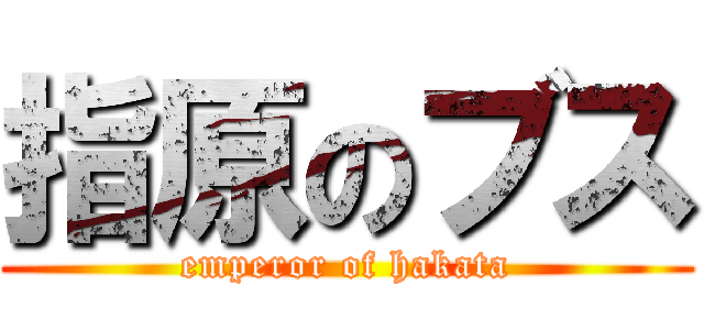 指原のブス (emperor of hakata)