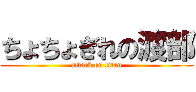 ちょちょぎれの渡部 (attack on titan)