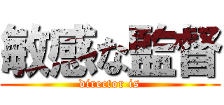 敏感な監督 (director is)