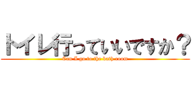 トイレ行っていいですか？ (Can I go to the bath room)