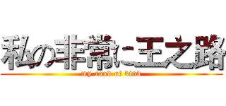 私の非常に王之路 (my road of kind)