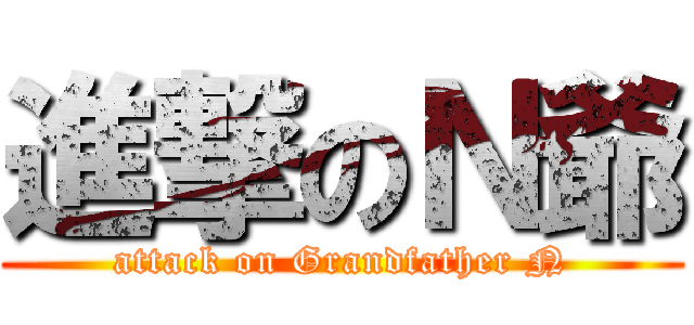 進撃のＮ爺 (attack on Grandfather N)