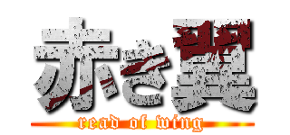 赤き翼 (read of wing)
