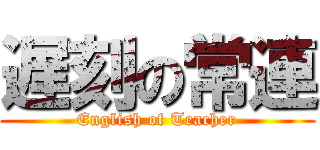 遅刻の常連 (English of Teacher)