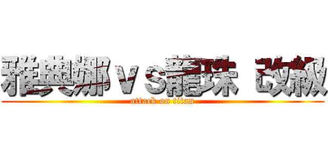 雅典娜ｖｓ龍珠 改級 (attack on titan)