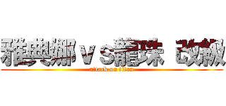 雅典娜ｖｓ龍珠 改級 (attack on titan)