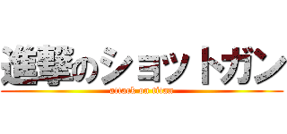 進撃のショットガン (attack on titan)