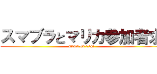 スマブラとマリカ参加者求 (attack on titan)