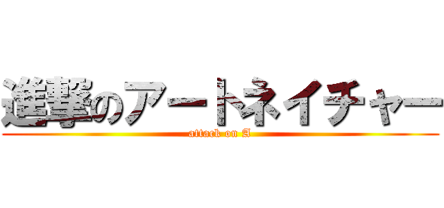 進撃のアートネイチャー (attack on A)