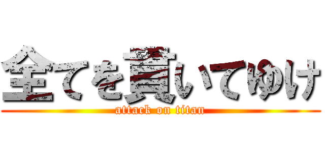 全てを貫いてゆけ (attack on titan)