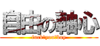 自由の軸心 (fuck♂you♂boy)